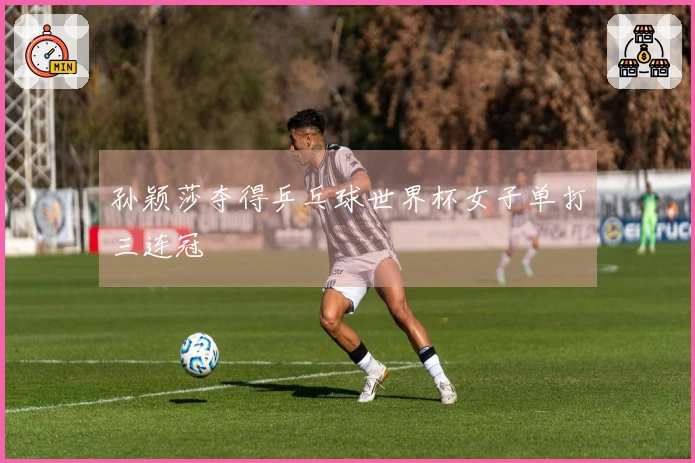 孙颖莎夺得乒乓球世界杯女子单打三连冠