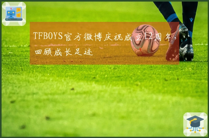 TFBOYS官方微博庆祝成立12周年，回顾成长足迹