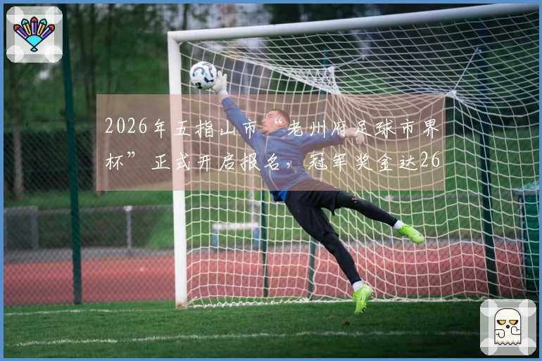 2026年五指山市“老州府足球市界杯”正式开启报名，冠军奖金达26万！