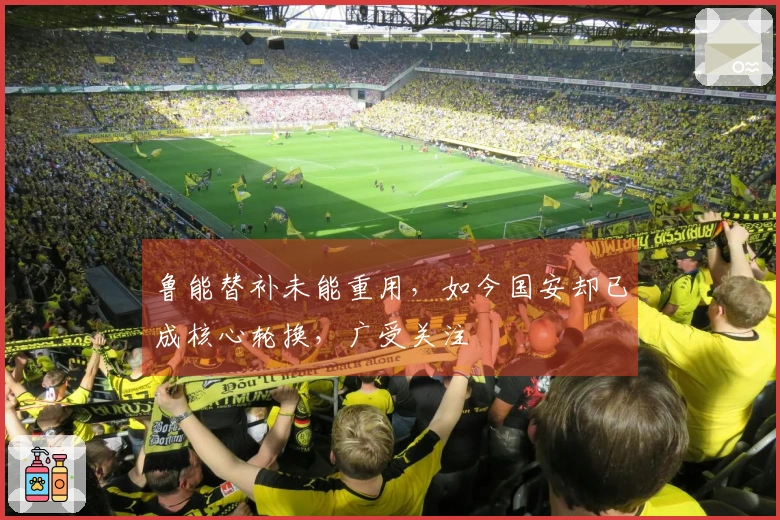 鲁能替补未能重用，如今国安却已成核心轮换，广受关注