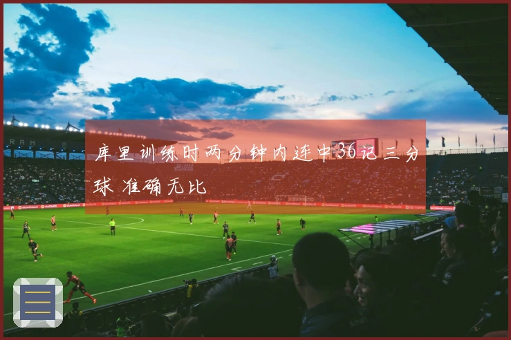 库里训练时两分钟内连中36记三分球 准确无比