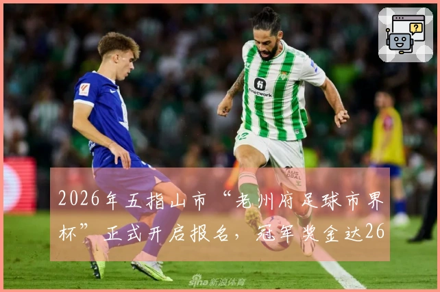 2026年五指山市“老州府足球市界杯”正式开启报名，冠军奖金达26万！