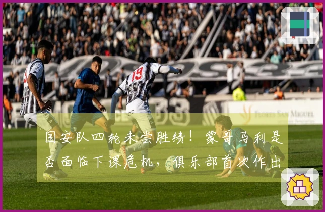 国安队四轮未尝胜绩！蒙哥马利是否面临下课危机，俱乐部首次作出回应